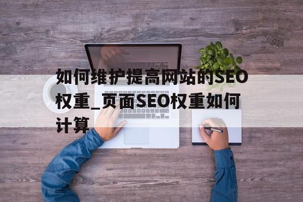 如何维护提高网站的SEO权重_页面SEO权重如何计算