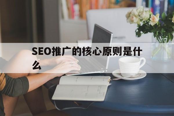SEO推广的核心原则是什么