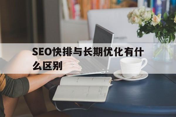 SEO快排与长期优化有什么区别