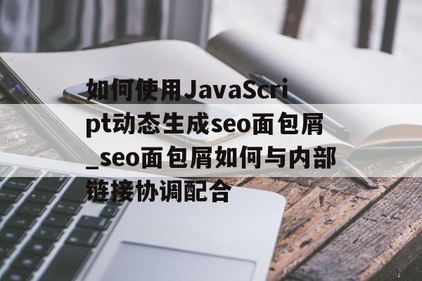 如何使用JavaScript动态生成seo面包屑_seo面包屑如何与内部链接协调配合