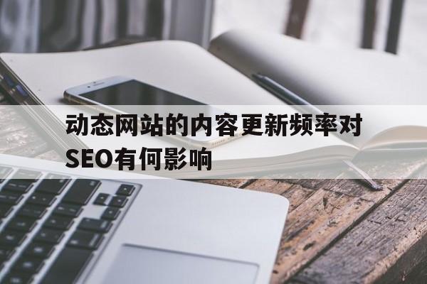 动态网站的内容更新频率对SEO有何影响