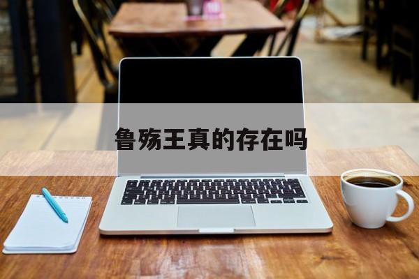 鲁殇王真的存在吗知乎