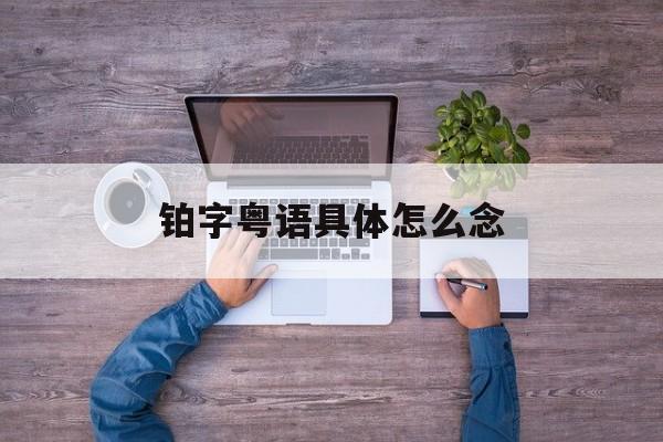 铂字粤语具体怎么念出来