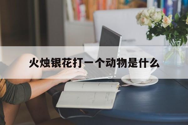 火烛银花打一个动物是什么生肖